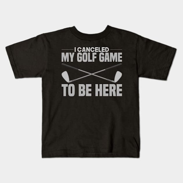 I Canceled My Golf Game To Be Here Kids T-Shirt by TheBestHumorApparel